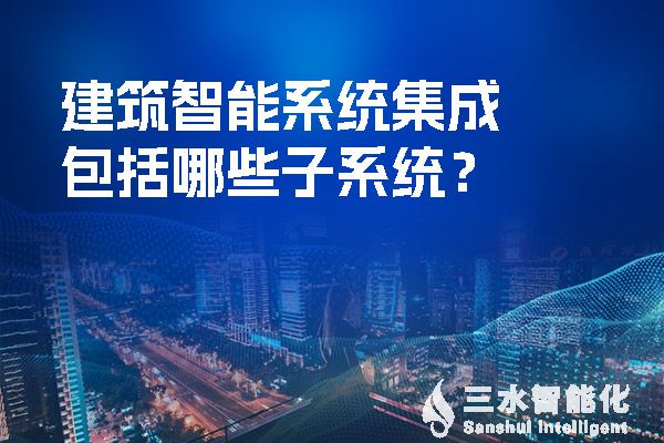 建筑智能系统集成包括哪些子系统？.jpg